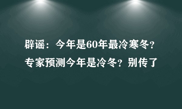 辟谣:今年是60年最冷寒冬?专家预测今年是冷冬?别传了