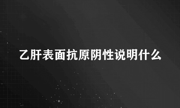 乙肝表面抗原阴性说明什么