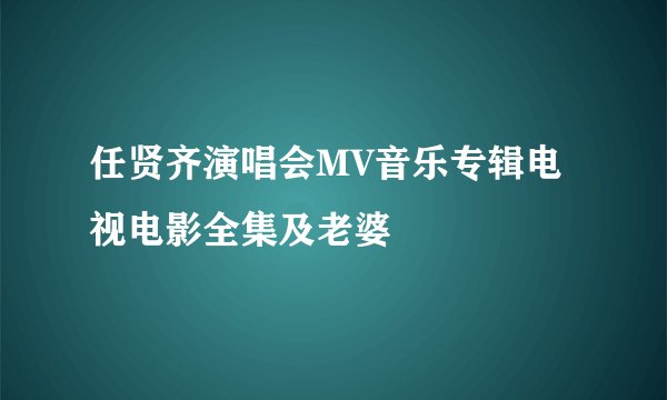 任贤齐演唱会MV音乐专辑电视电影全集及老婆
