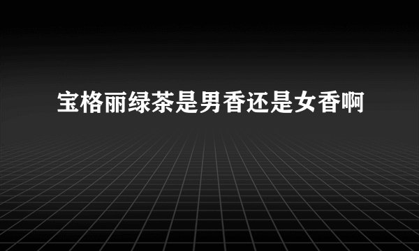 宝格丽绿茶是男香还是女香啊