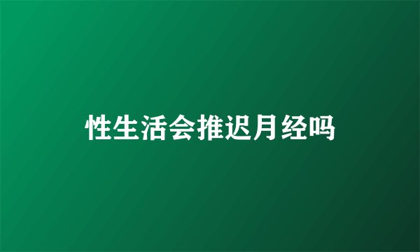 性生活会推迟月经吗